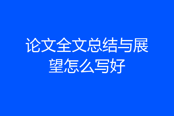 论文全文总结与展望怎么写好