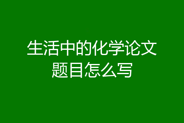 生活中的化学论文题目怎么写