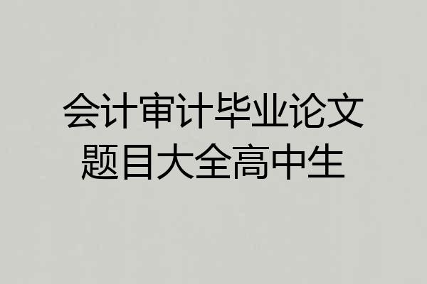 会计审计毕业论文题目大全高中生