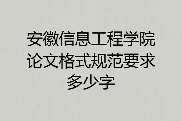 安徽信息工程学院论文格式规范要求多少字