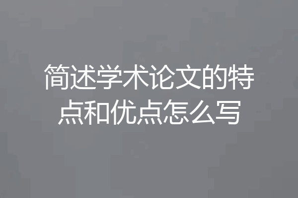 简述学术论文的特点和优点怎么写