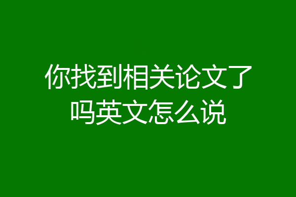 你找到相关论文了吗英文怎么说