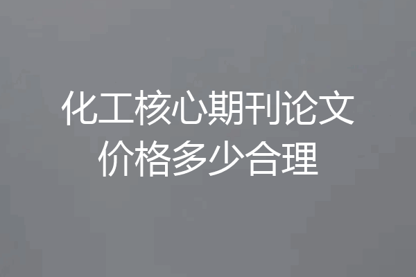 化工核心期刊论文价格多少合理