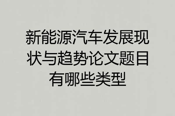 新能源汽车发展现状与趋势论文题目有哪些类型