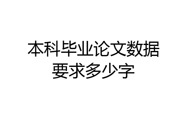 本科毕业论文数据要求多少字