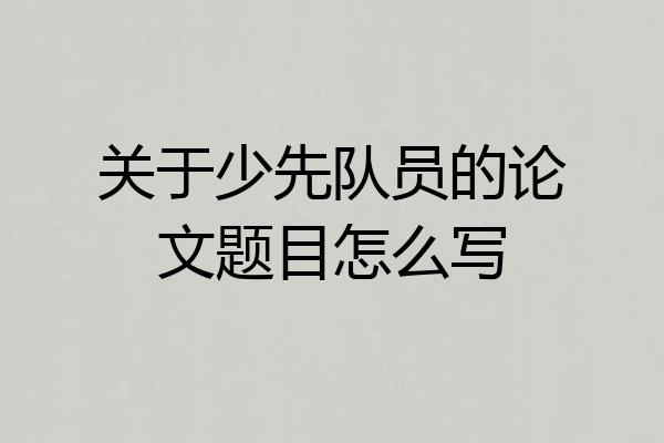 关于少先队员的论文题目怎么写