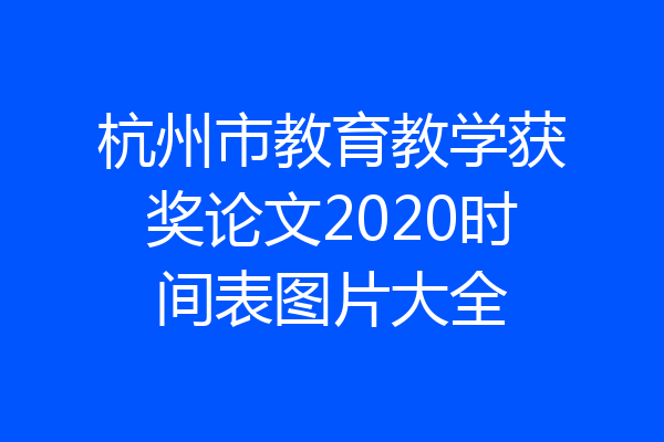 杭州市教育教学获奖论文2020时间表图片大全