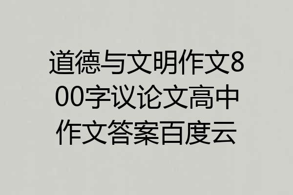 道德与文明作文800字议论文高中作文答案百度云