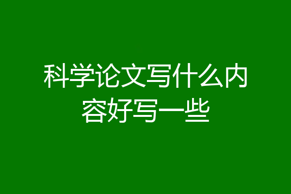 科学论文写什么内容好写一些