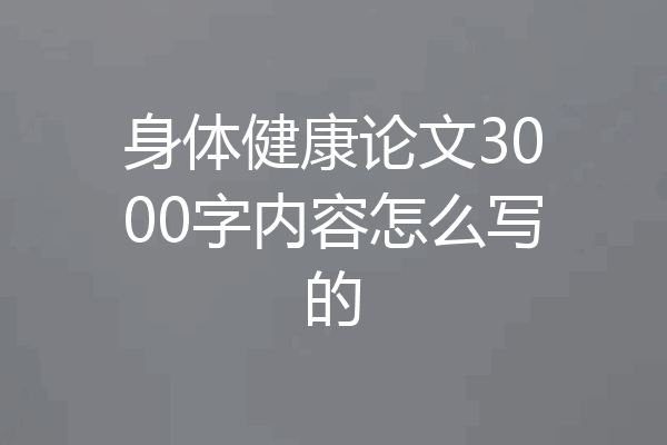 身体健康论文3000字内容怎么写的