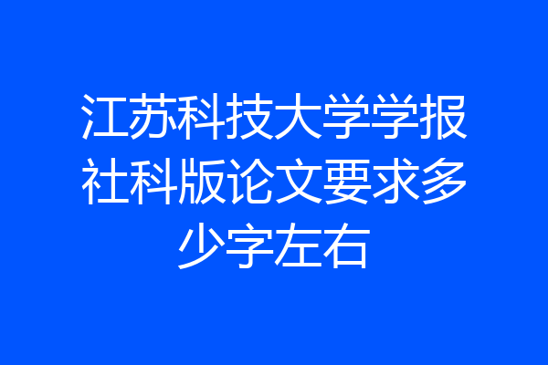 江苏科技大学学报社科版论文要求多少字左右