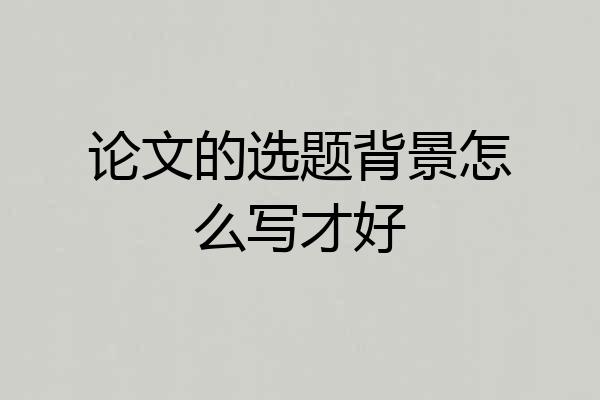 论文的选题背景怎么写才好