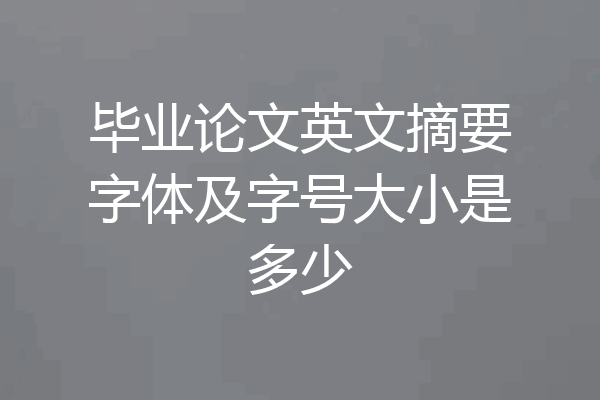 毕业论文英文摘要字体及字号大小是多少