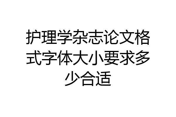 护理学杂志论文格式字体大小要求多少合适