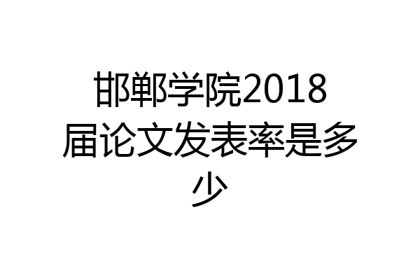 邯郸学院2018届论文发表率是多少