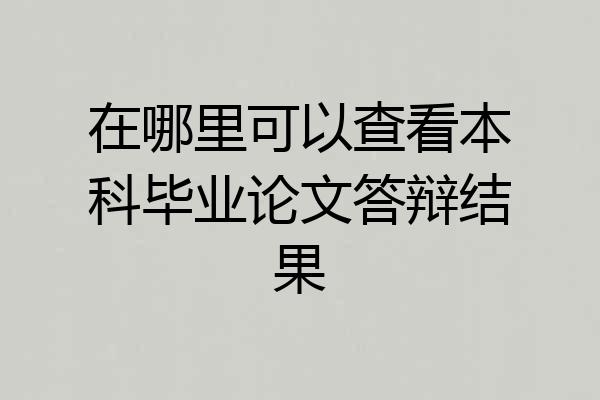 在哪里可以查看本科毕业论文答辩结果