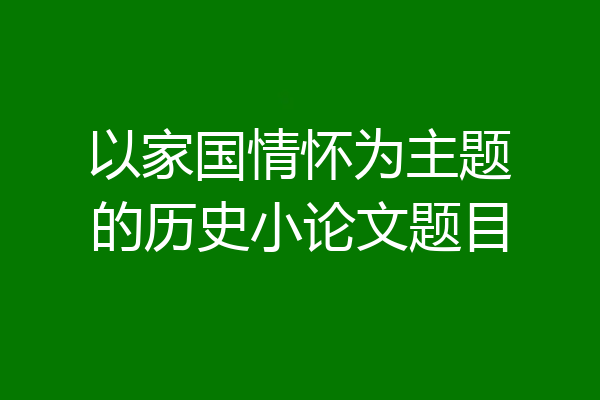 以家国情怀为主题的历史小论文题目