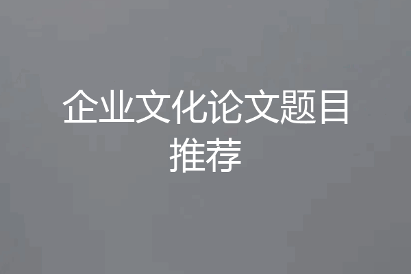 企业文化论文题目推荐
