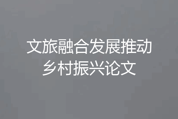 文旅融合发展推动乡村振兴论文