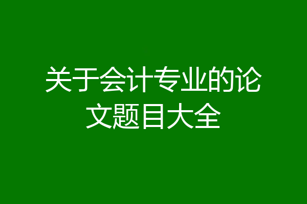 关于会计专业的论文题目大全