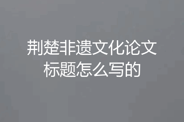 荆楚非遗文化论文标题怎么写的