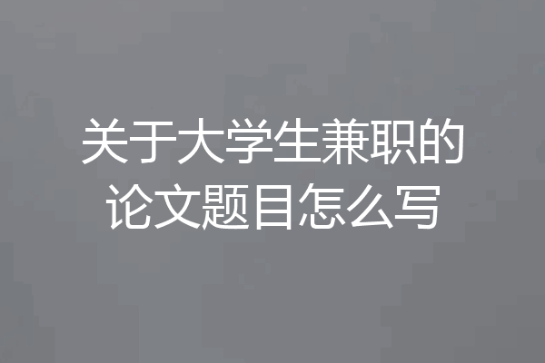 关于大学生兼职的论文题目怎么写