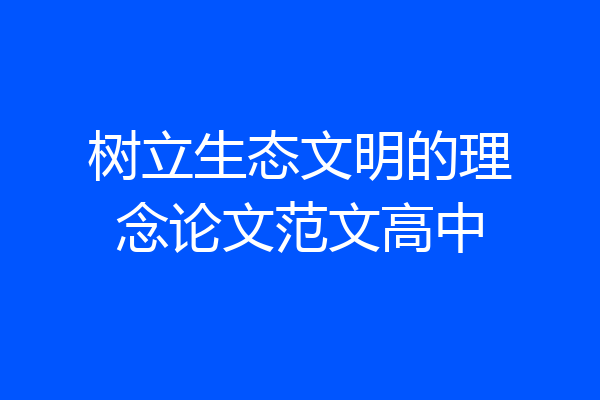 树立生态文明的理念论文范文高中