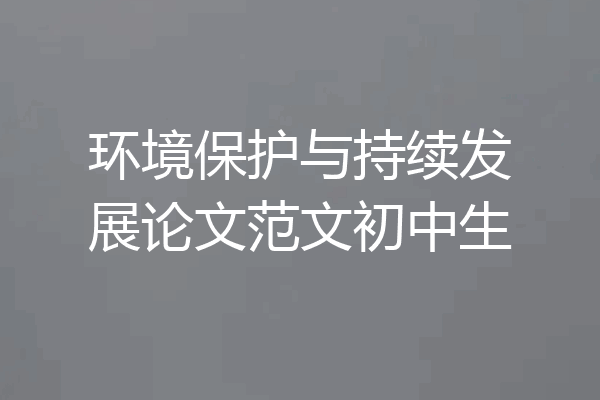 环境保护与持续发展论文范文初中生