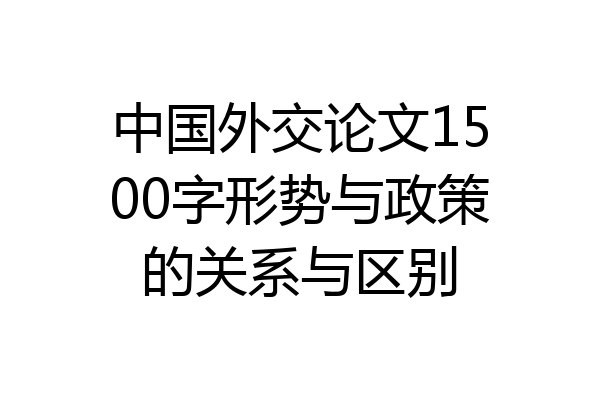 中国外交论文1500字形势与政策的关系与区别