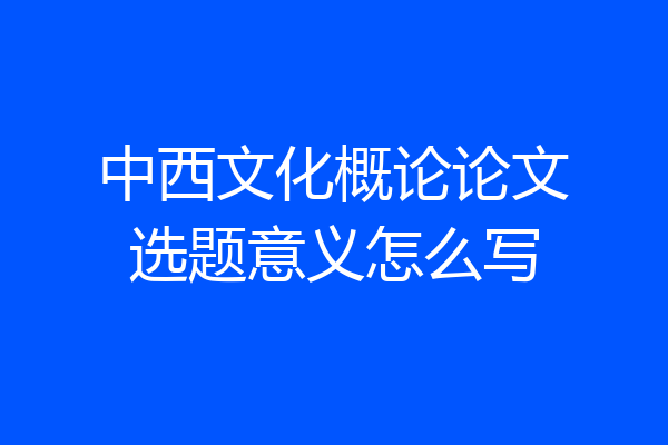 中西文化概论论文选题意义怎么写