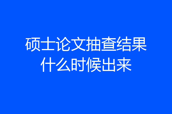 硕士论文抽查结果什么时候出来