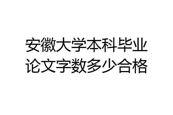安徽大学本科毕业论文字数多少合格