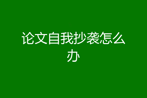 论文自我抄袭怎么办