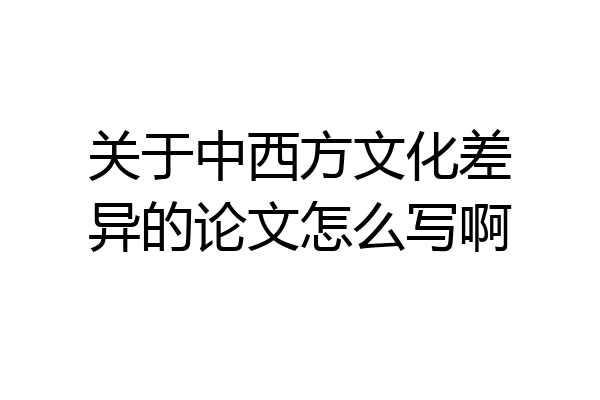 关于中西方文化差异的论文怎么写啊