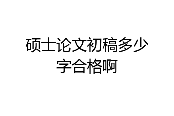 硕士论文初稿多少字合格啊