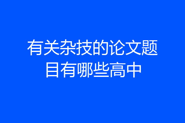 有关杂技的论文题目有哪些高中