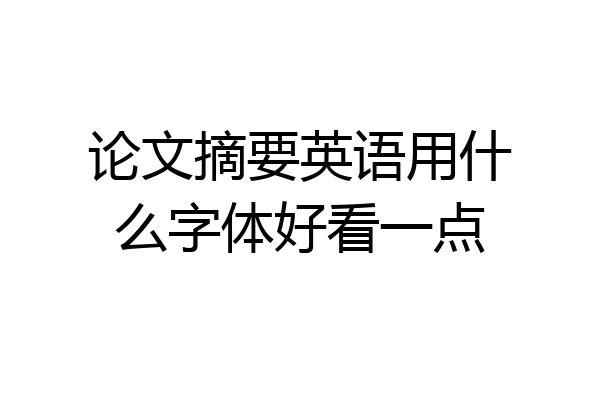 论文摘要英语用什么字体好看一点