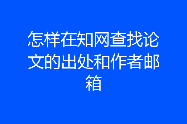 怎样在知网查找论文的出处和作者邮箱