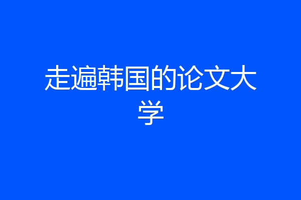 走遍韩国的论文大学