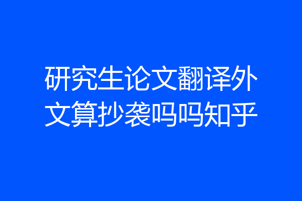 研究生论文翻译外文算抄袭吗吗知乎