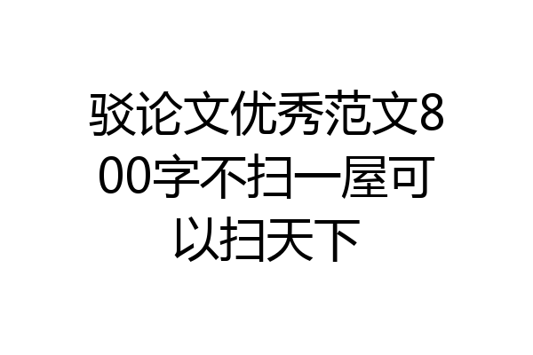 驳论文优秀范文800字不扫一屋可以扫天下