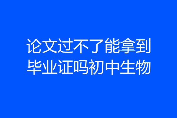 论文过不了能拿到毕业证吗初中生物