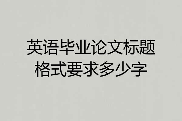 英语毕业论文标题格式要求多少字