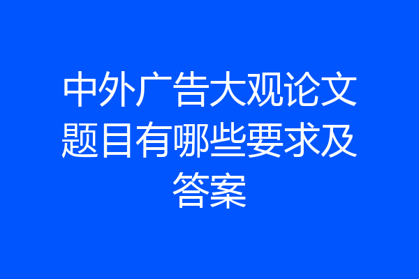 中外广告大观论文题目有哪些要求及答案