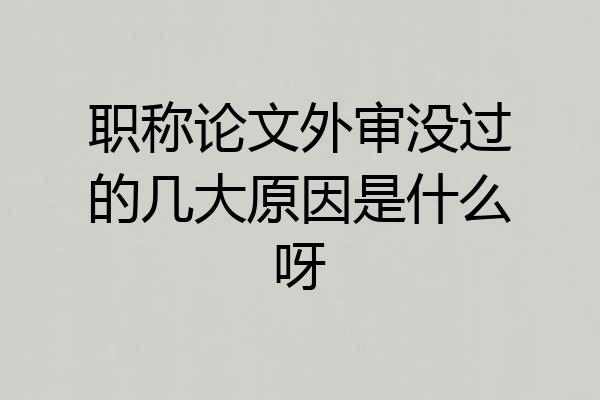 职称论文外审没过的几大原因是什么呀