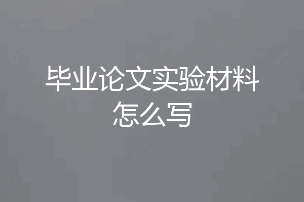 毕业论文实验材料怎么写