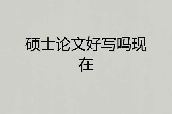 硕士论文好写吗现在
