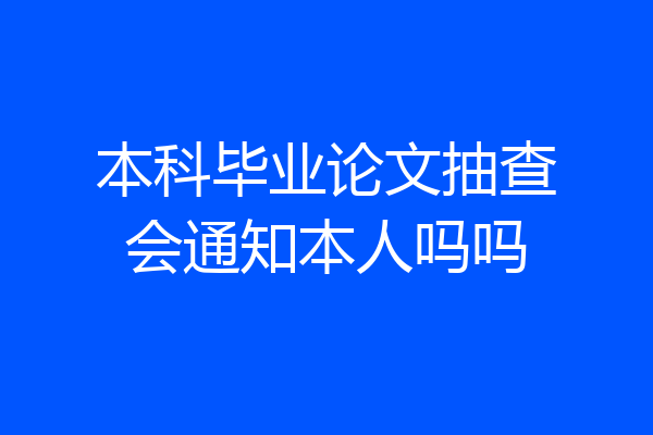 本科毕业论文抽查会通知本人吗吗
