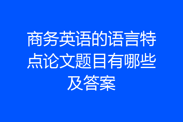 商务英语的语言特点论文题目有哪些及答案