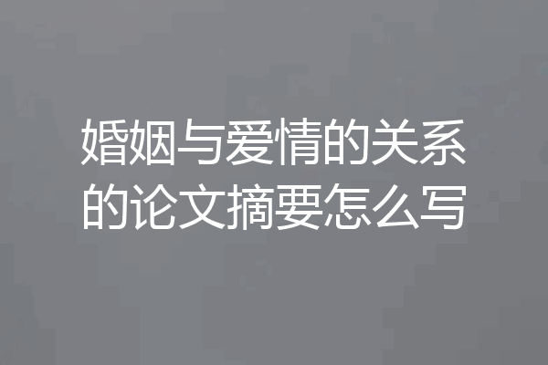 婚姻与爱情的关系的论文摘要怎么写